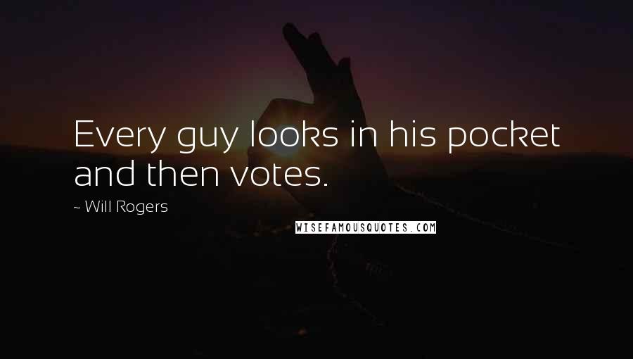 Will Rogers Quotes: Every guy looks in his pocket and then votes.