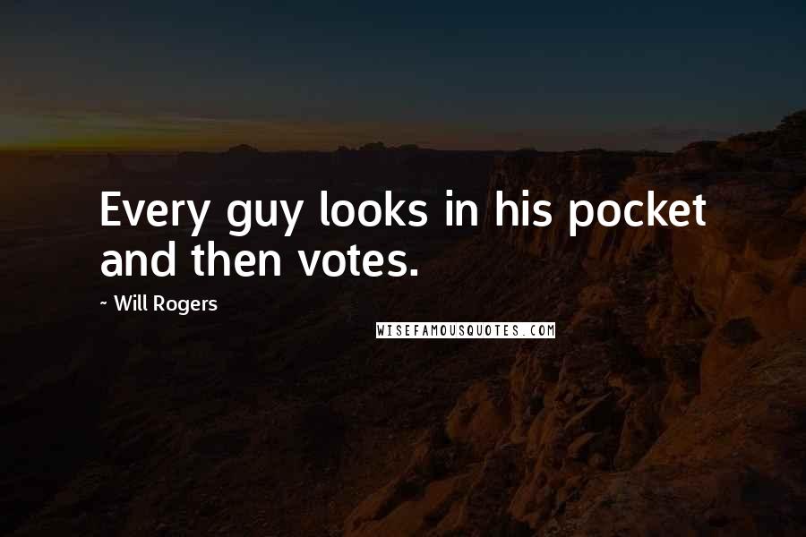Will Rogers Quotes: Every guy looks in his pocket and then votes.