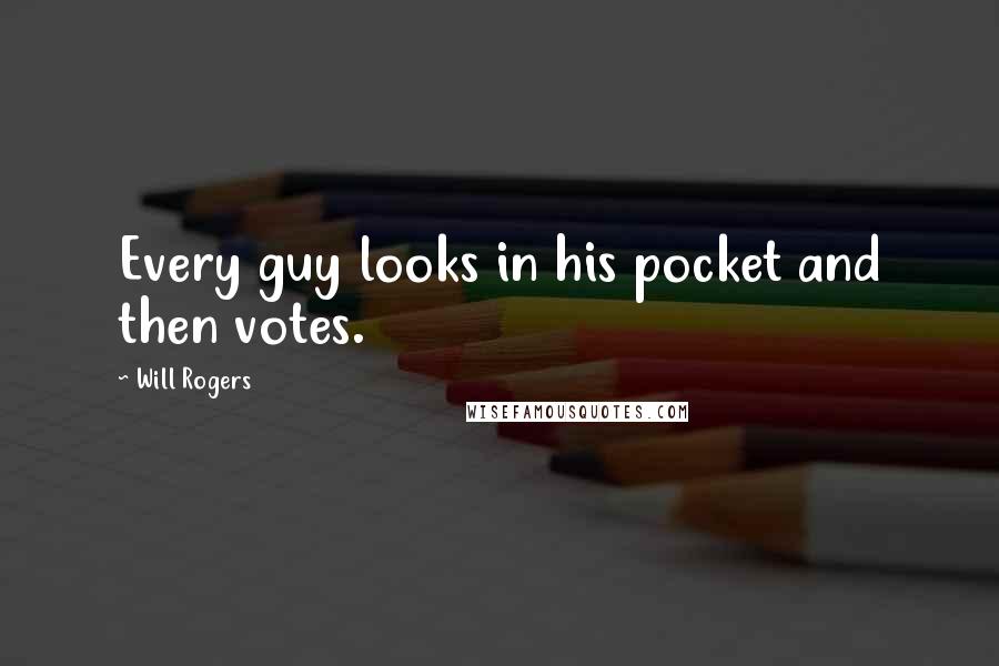 Will Rogers Quotes: Every guy looks in his pocket and then votes.