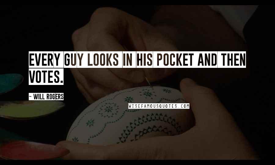 Will Rogers Quotes: Every guy looks in his pocket and then votes.