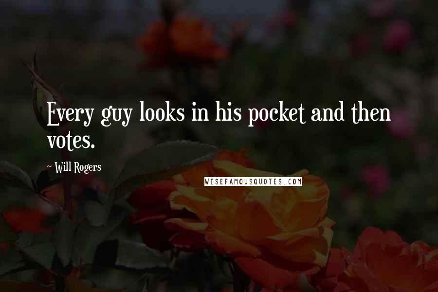 Will Rogers Quotes: Every guy looks in his pocket and then votes.