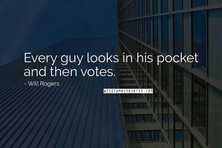 Will Rogers Quotes: Every guy looks in his pocket and then votes.