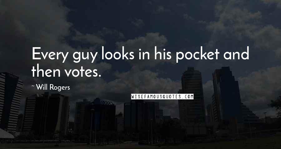 Will Rogers Quotes: Every guy looks in his pocket and then votes.