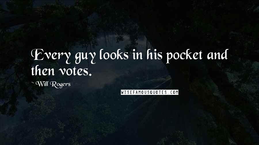 Will Rogers Quotes: Every guy looks in his pocket and then votes.