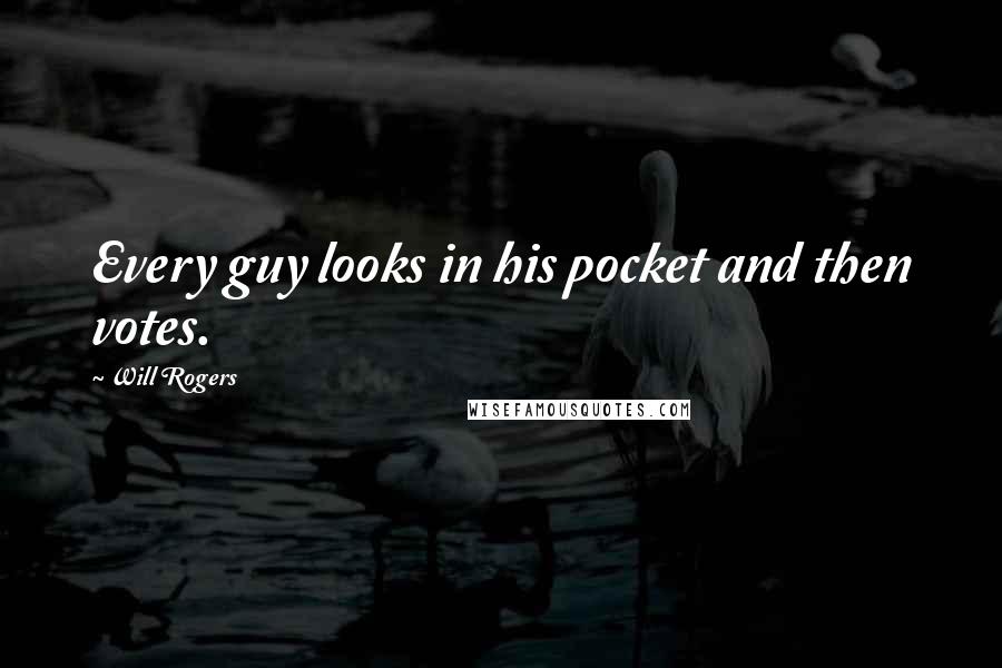 Will Rogers Quotes: Every guy looks in his pocket and then votes.