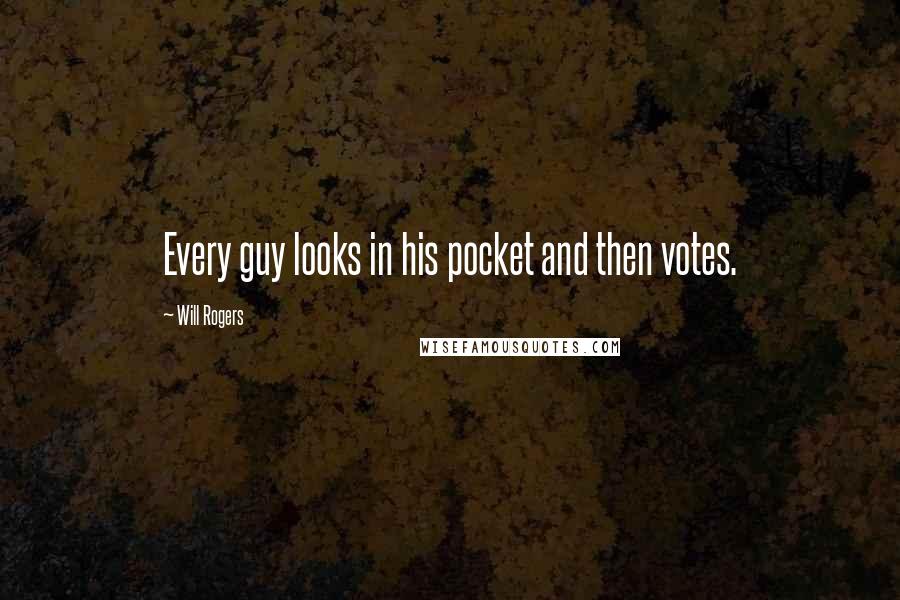 Will Rogers Quotes: Every guy looks in his pocket and then votes.