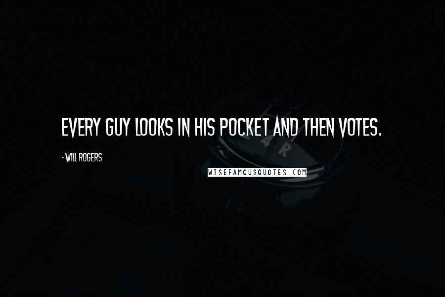 Will Rogers Quotes: Every guy looks in his pocket and then votes.