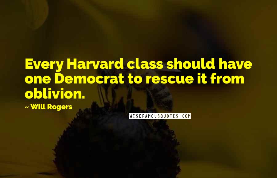Will Rogers Quotes: Every Harvard class should have one Democrat to rescue it from oblivion.