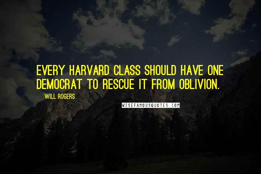 Will Rogers Quotes: Every Harvard class should have one Democrat to rescue it from oblivion.