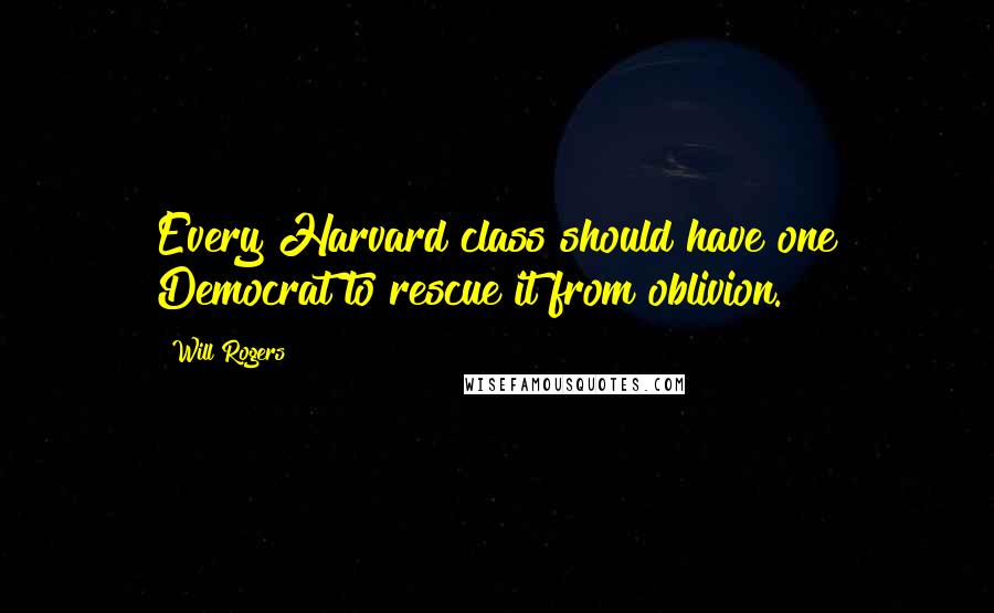 Will Rogers Quotes: Every Harvard class should have one Democrat to rescue it from oblivion.