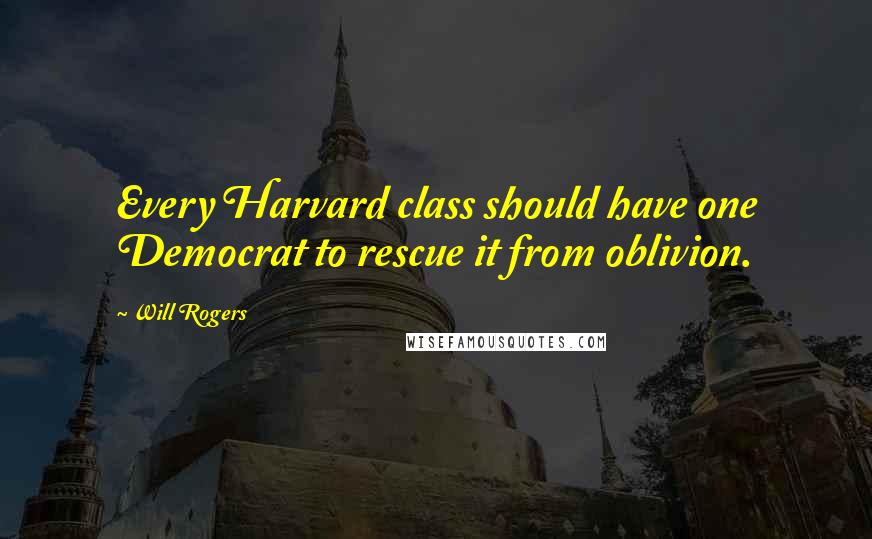 Will Rogers Quotes: Every Harvard class should have one Democrat to rescue it from oblivion.