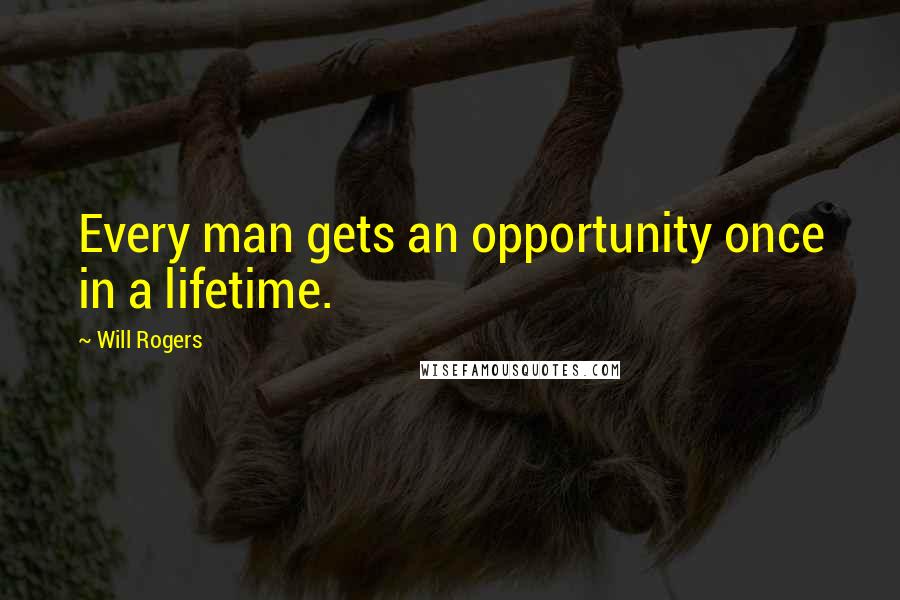 Will Rogers Quotes: Every man gets an opportunity once in a lifetime.