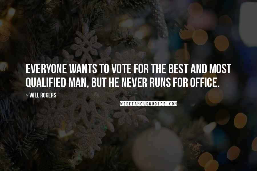 Will Rogers Quotes: Everyone wants to vote for the best and most qualified man, but he never runs for office.