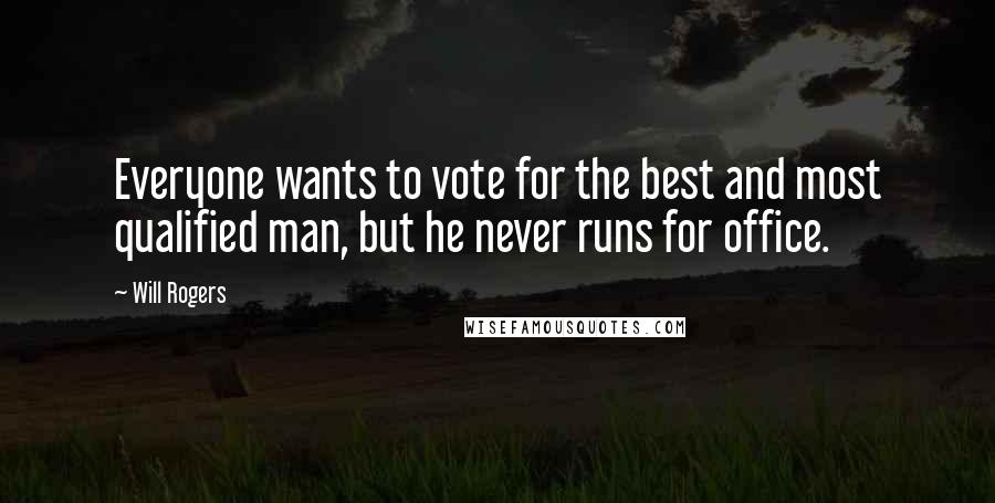 Will Rogers Quotes: Everyone wants to vote for the best and most qualified man, but he never runs for office.