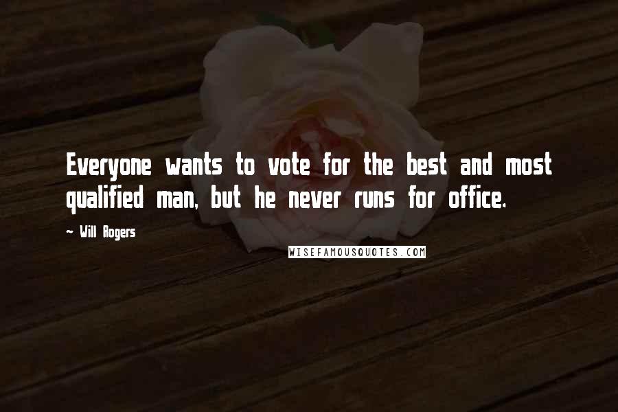 Will Rogers Quotes: Everyone wants to vote for the best and most qualified man, but he never runs for office.