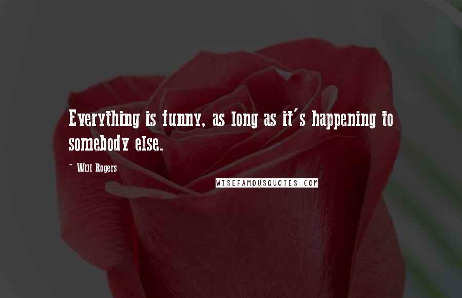 Will Rogers Quotes: Everything is funny, as long as it's happening to somebody else.