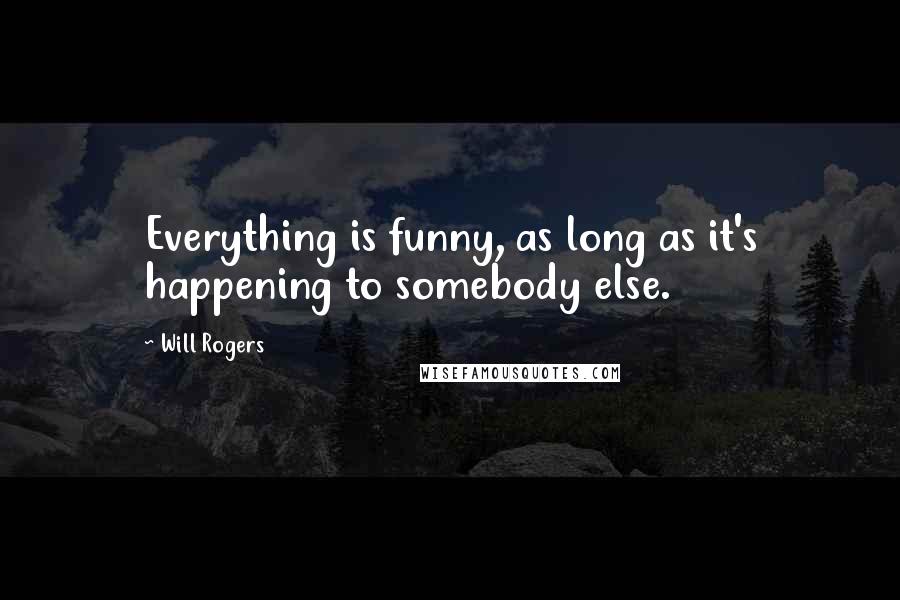 Will Rogers Quotes: Everything is funny, as long as it's happening to somebody else.