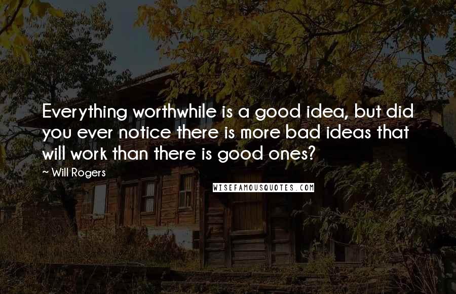 Will Rogers Quotes: Everything worthwhile is a good idea, but did you ever notice there is more bad ideas that will work than there is good ones?