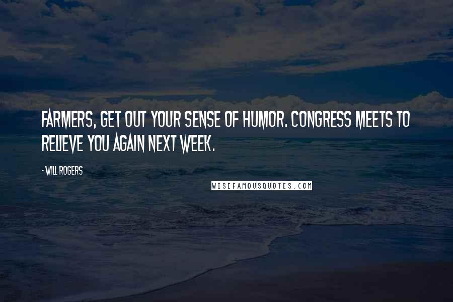 Will Rogers Quotes: Farmers, get out your sense of humor. Congress meets to relieve you again next week.