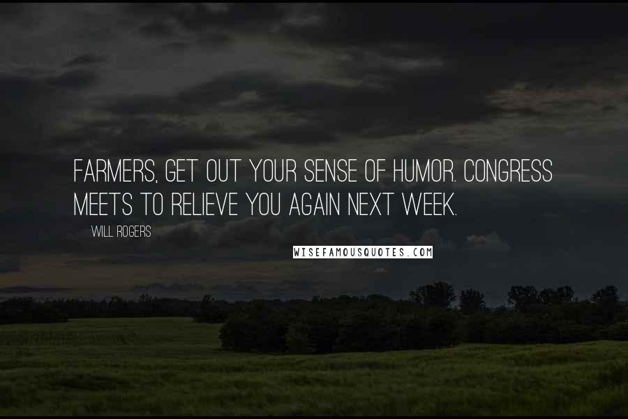 Will Rogers Quotes: Farmers, get out your sense of humor. Congress meets to relieve you again next week.