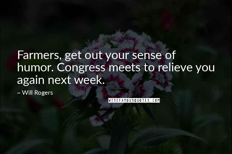 Will Rogers Quotes: Farmers, get out your sense of humor. Congress meets to relieve you again next week.