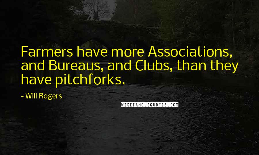 Will Rogers Quotes: Farmers have more Associations, and Bureaus, and Clubs, than they have pitchforks.