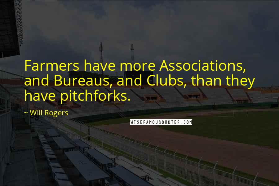 Will Rogers Quotes: Farmers have more Associations, and Bureaus, and Clubs, than they have pitchforks.