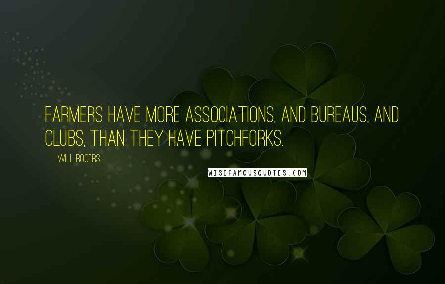 Will Rogers Quotes: Farmers have more Associations, and Bureaus, and Clubs, than they have pitchforks.