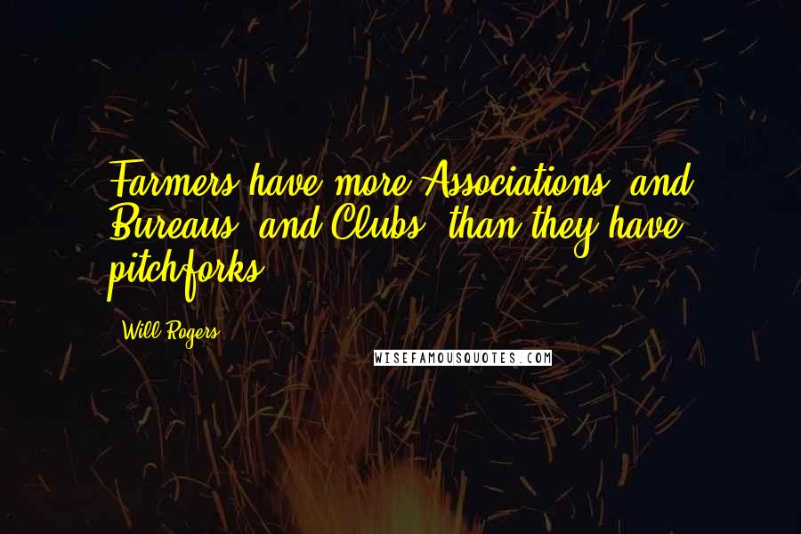 Will Rogers Quotes: Farmers have more Associations, and Bureaus, and Clubs, than they have pitchforks.