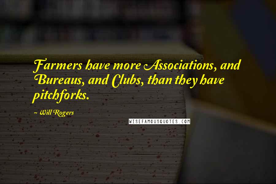 Will Rogers Quotes: Farmers have more Associations, and Bureaus, and Clubs, than they have pitchforks.