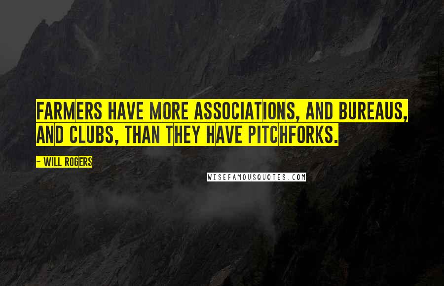 Will Rogers Quotes: Farmers have more Associations, and Bureaus, and Clubs, than they have pitchforks.