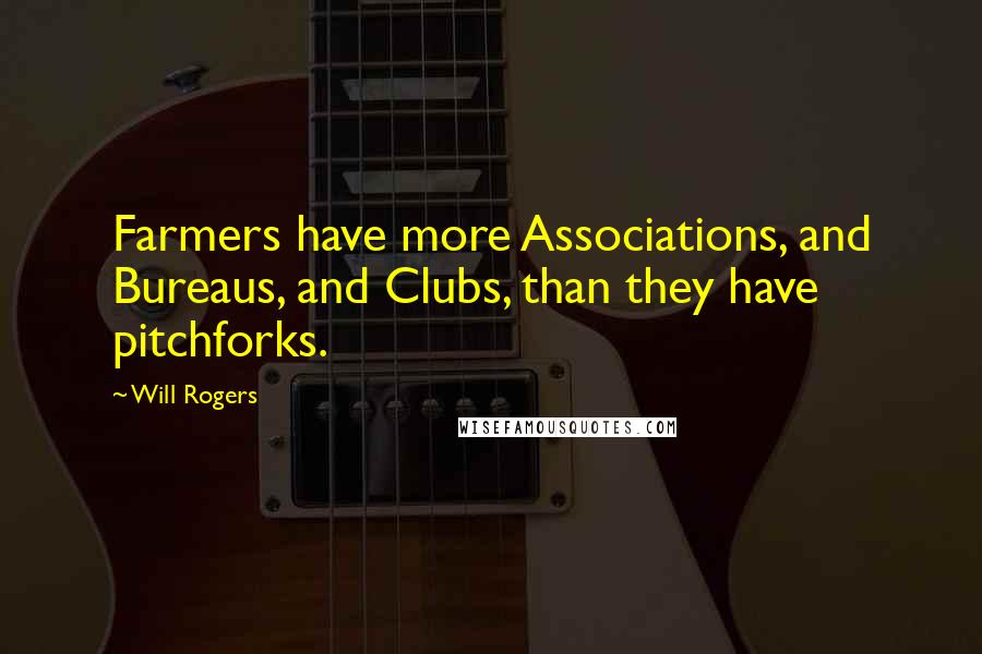Will Rogers Quotes: Farmers have more Associations, and Bureaus, and Clubs, than they have pitchforks.