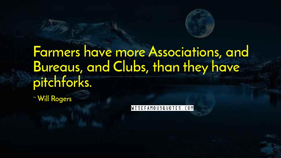 Will Rogers Quotes: Farmers have more Associations, and Bureaus, and Clubs, than they have pitchforks.
