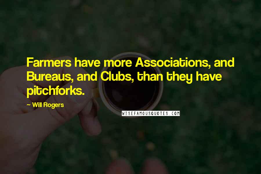 Will Rogers Quotes: Farmers have more Associations, and Bureaus, and Clubs, than they have pitchforks.