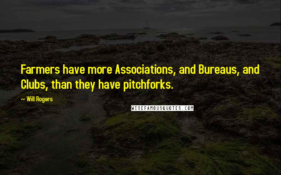 Will Rogers Quotes: Farmers have more Associations, and Bureaus, and Clubs, than they have pitchforks.