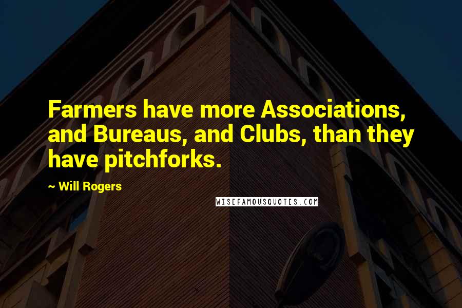 Will Rogers Quotes: Farmers have more Associations, and Bureaus, and Clubs, than they have pitchforks.