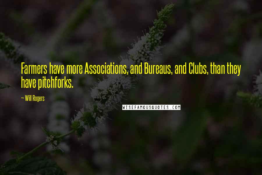 Will Rogers Quotes: Farmers have more Associations, and Bureaus, and Clubs, than they have pitchforks.
