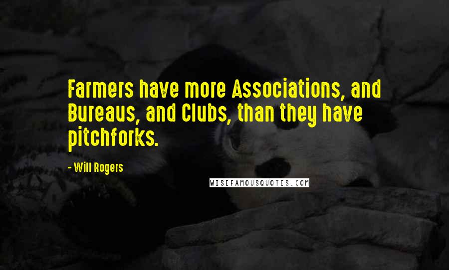 Will Rogers Quotes: Farmers have more Associations, and Bureaus, and Clubs, than they have pitchforks.