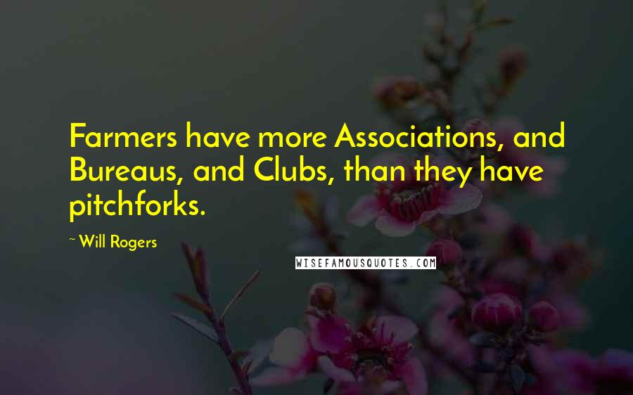 Will Rogers Quotes: Farmers have more Associations, and Bureaus, and Clubs, than they have pitchforks.