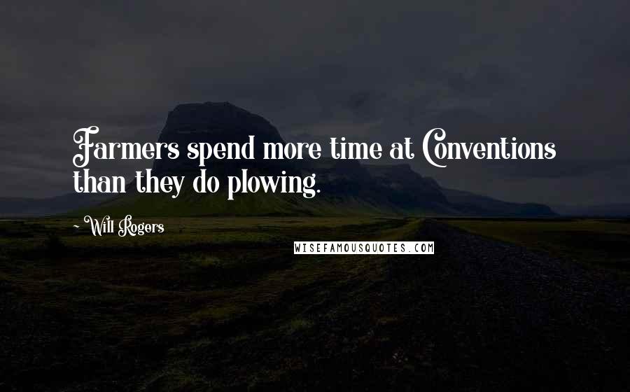 Will Rogers Quotes: Farmers spend more time at Conventions than they do plowing.