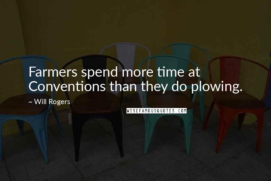 Will Rogers Quotes: Farmers spend more time at Conventions than they do plowing.