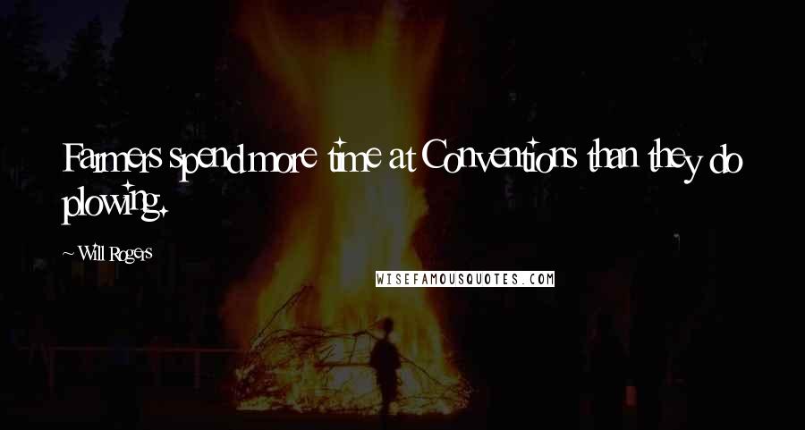 Will Rogers Quotes: Farmers spend more time at Conventions than they do plowing.