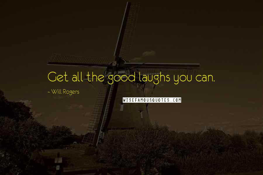 Will Rogers Quotes: Get all the good laughs you can.