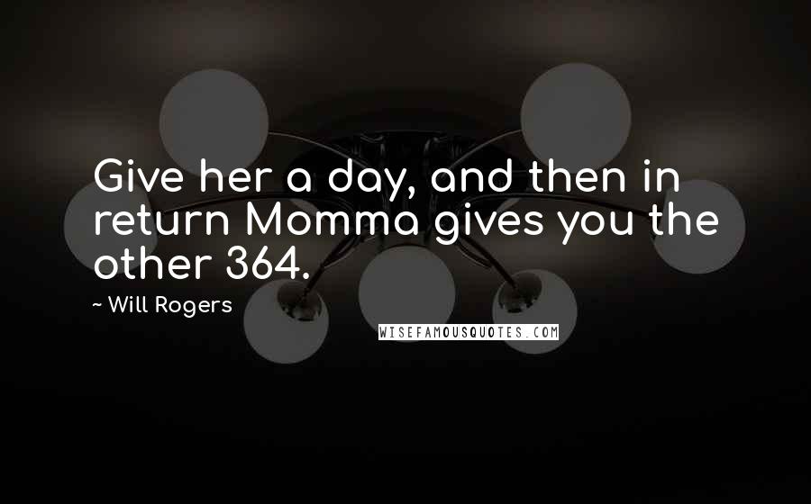 Will Rogers Quotes: Give her a day, and then in return Momma gives you the other 364.