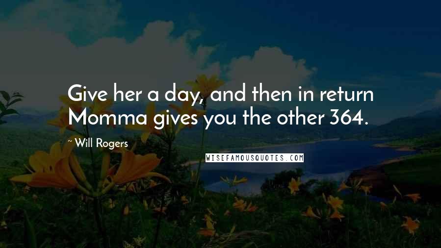 Will Rogers Quotes: Give her a day, and then in return Momma gives you the other 364.