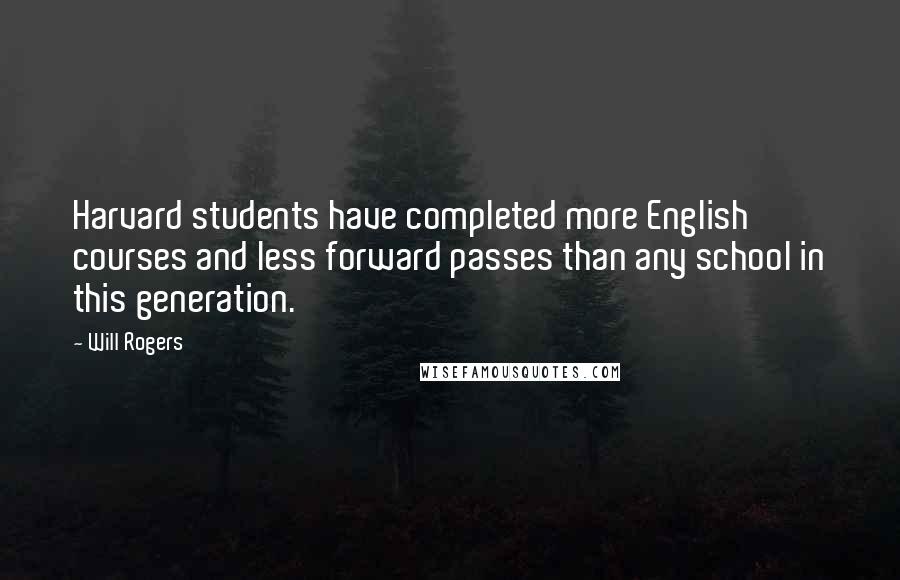 Will Rogers Quotes: Harvard students have completed more English courses and less forward passes than any school in this generation.