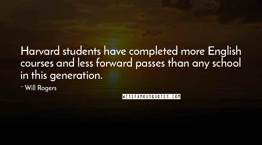 Will Rogers Quotes: Harvard students have completed more English courses and less forward passes than any school in this generation.