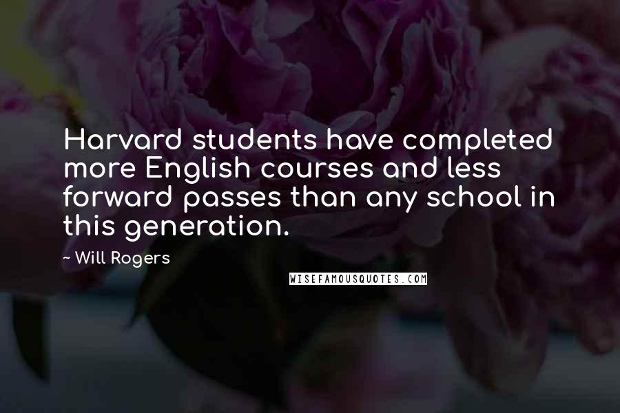 Will Rogers Quotes: Harvard students have completed more English courses and less forward passes than any school in this generation.