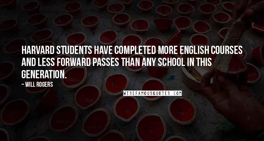 Will Rogers Quotes: Harvard students have completed more English courses and less forward passes than any school in this generation.