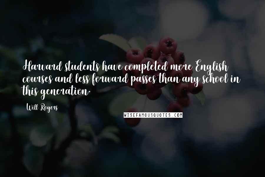 Will Rogers Quotes: Harvard students have completed more English courses and less forward passes than any school in this generation.